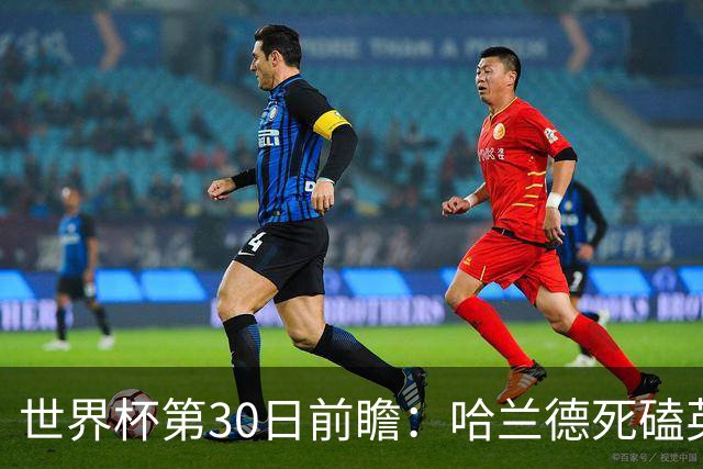世界杯第30日前瞻：哈兰德死磕英格兰 阿根廷严防爆冷
