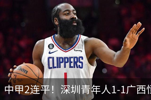 中甲2连平！深圳青年人1-1广西恒宸 深圳让出榜首净胜球劣势暂第2