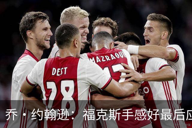 乔·约翰逊：福克斯手感好最后应把球给他 而不是让文班投长二分