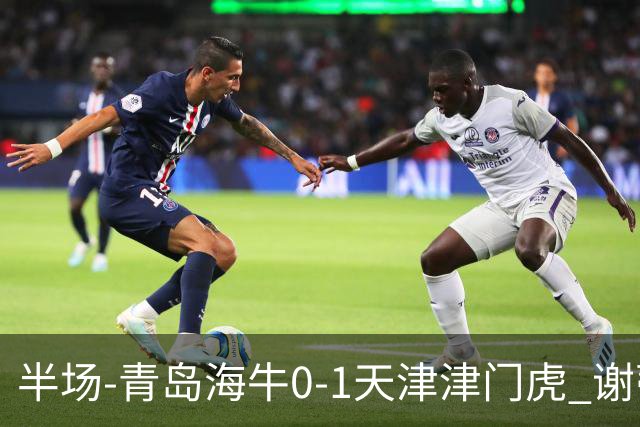 半场-青岛海牛0-1天津津门虎 谢蒂内破门孙铭谦人球分过送助攻