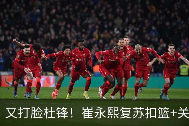 又打脸杜锋！崔永熙复苏扣篮+关键三分 王少杰也该进国家队？