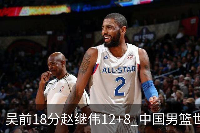 吴前18分赵继伟12+8 中国男篮世预赛力克伊朗