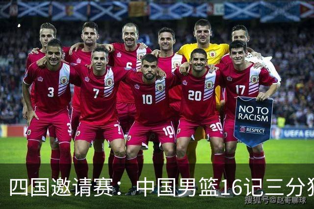 四国邀请赛：中国男篮16记三分狂胜喀麦隆 六人上双廖三宁18+5+4