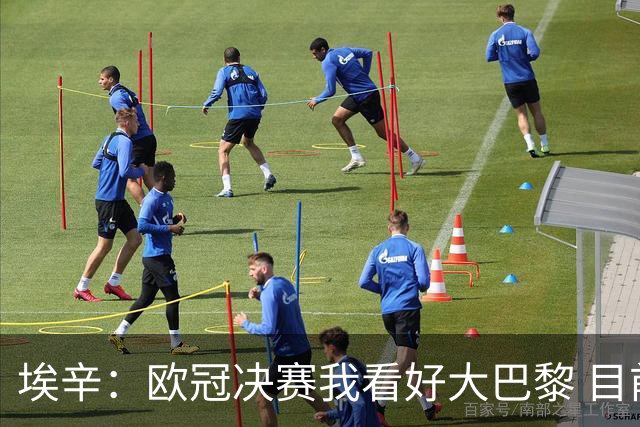 埃辛：欧冠决赛我看好大巴黎 目前皇马确实需要穆帅来调教队伍