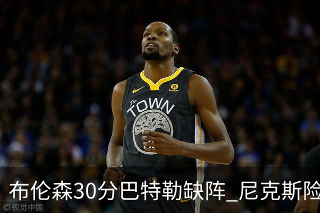 布伦森30分巴特勒缺阵 尼克斯险胜热火追至1-1