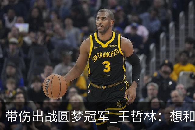 带伤出战圆梦冠军 王哲林：想和自己说一句谢谢