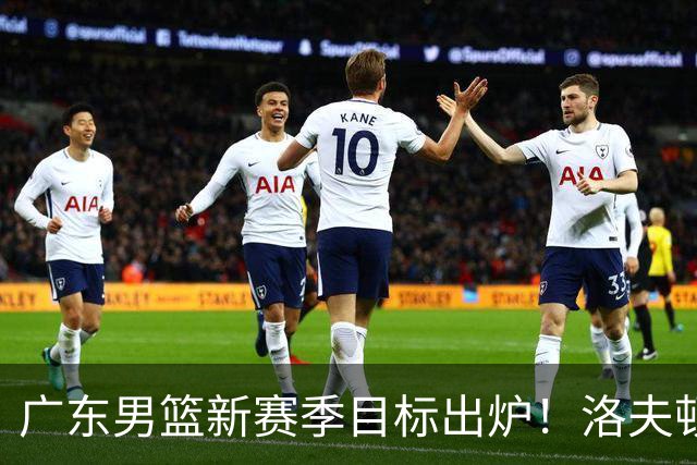 广东男篮新赛季目标出炉！洛夫顿有望加盟，杜锋爱徒或迎来机会
