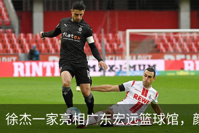 徐杰一家亮相广东宏远篮球馆，颜值高得吓人，姐姐美得像明星