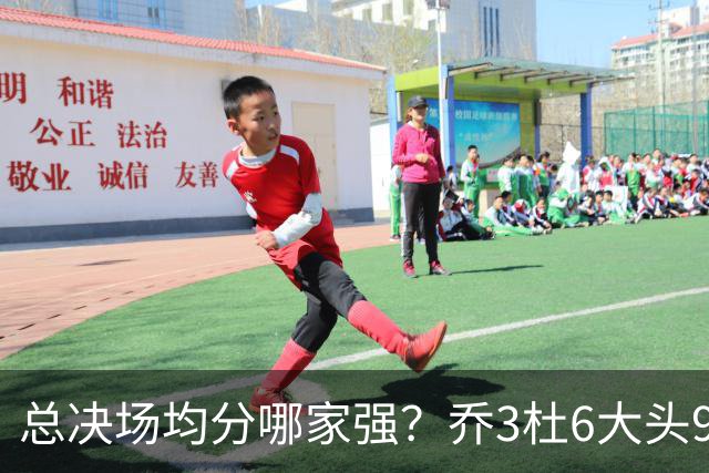 总决场均分哪家强？乔3杜6大头9 老詹仅12&库威守门员 第一是他？