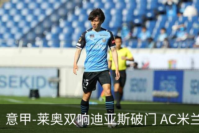 意甲-莱奥双响迪亚斯破门 AC米兰4-0那不勒斯