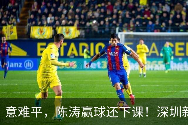 意难平，陈涛赢球还下课！深圳新鹏城敲定新帅，曼城集团卫星球队主帅