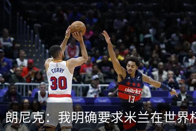 朗尼克：我明确要求米兰在世界杯前解决未来，但他们没做到