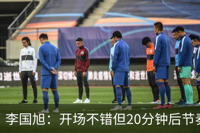 李国旭：开场不错但20分钟后节奏被打乱，需要保持好整体性和斗志