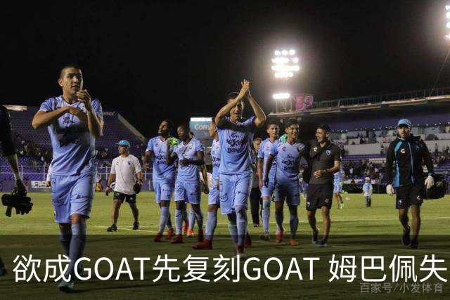 欲成GOAT先复刻GOAT 姆巴佩失点+传射纯复制粘贴2天前