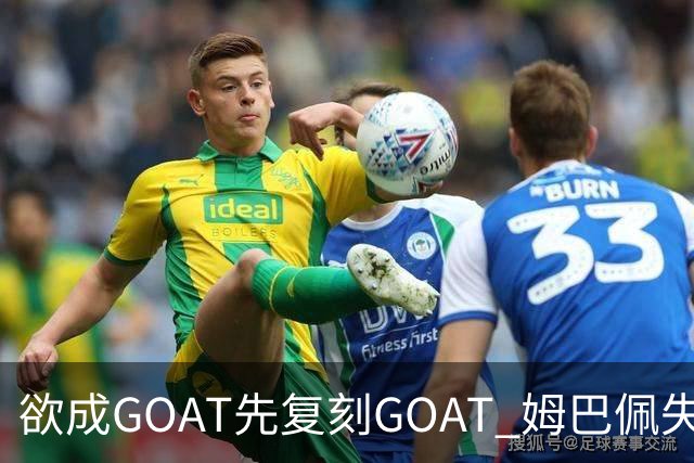 欲成GOAT先复刻GOAT 姆巴佩失点+传射纯复制粘贴2天前