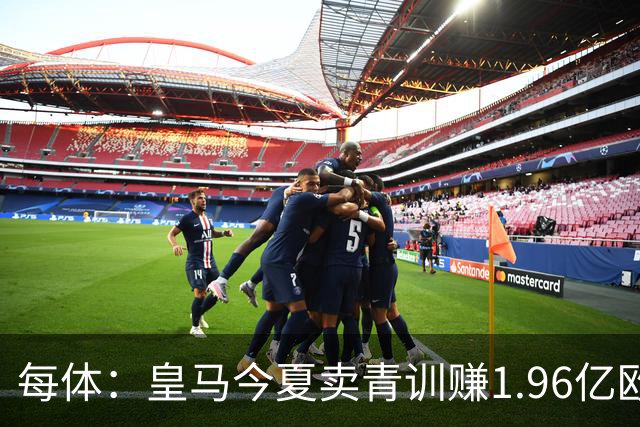 每体：皇马今夏卖青训赚1.96亿欧