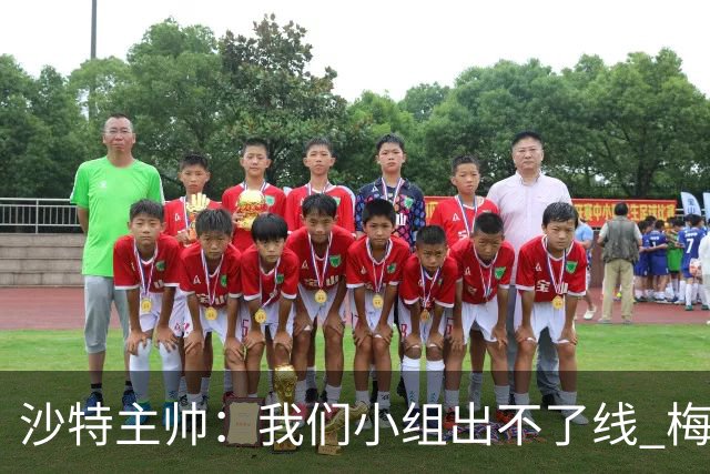 沙特主帅：我们小组出不了线 梅西是传奇