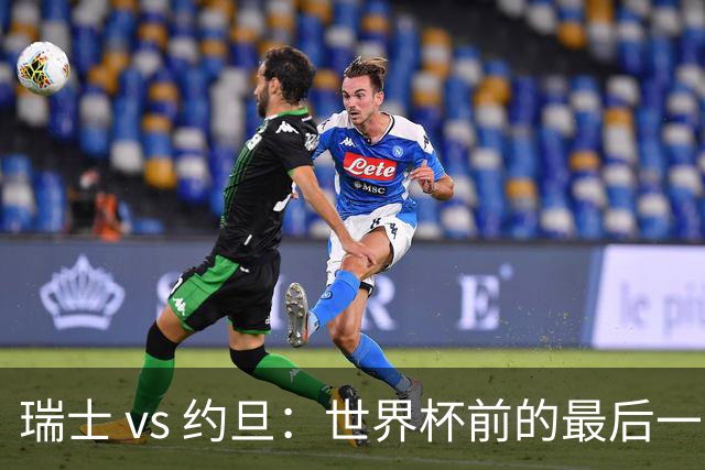 瑞士 vs 约旦：世界杯前的最后一战，谁能笑到最后？