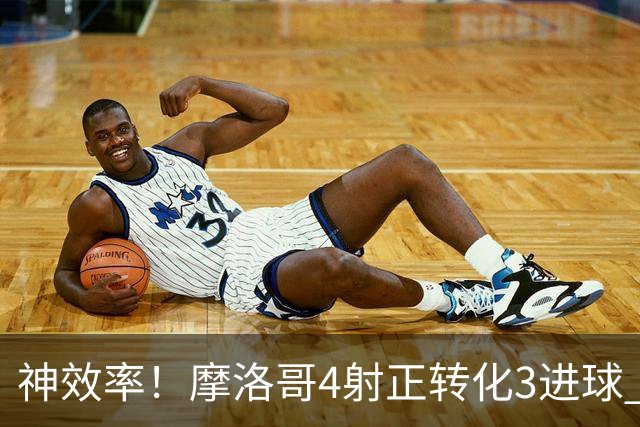 神效率！摩洛哥4射正转化3进球 乌纳希0.23预期进2球