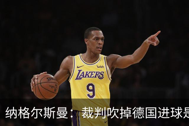 纳格尔斯曼：裁判吹掉德国进球是丑闻 我绝不会辞职的