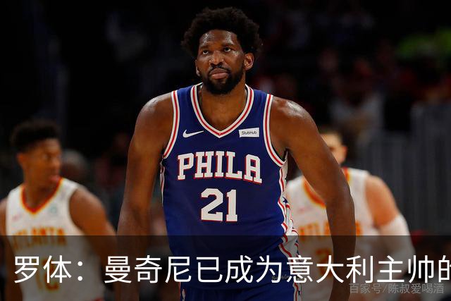 罗体：曼奇尼已成为意大利主帅的唯一人选 他的回归将被平稳接纳