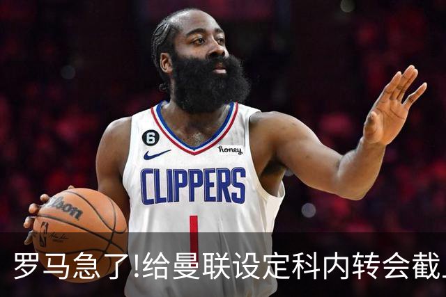 罗马急了!给曼联设定科内转会截止日 7月31日必卖否则财务遭重罚