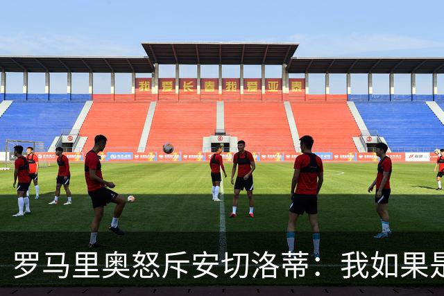 罗马里奥怒斥安切洛蒂：我如果是足协成员 会把他送进地狱