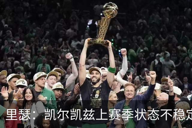 里瑟：凯尔凯兹上赛季状态不稳定，有时过于毛躁