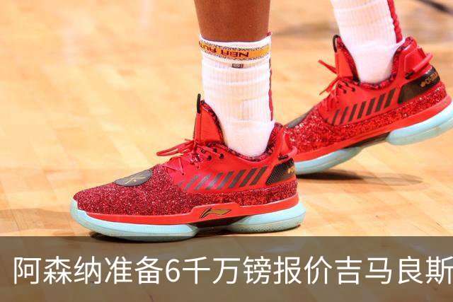 阿森纳准备6千万镑报价吉马良斯 纽卡标价1亿镑看齐托纳利