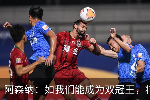 阿森纳：如我们能成为双冠王，将在阿森纳历史上书写全新的篇章