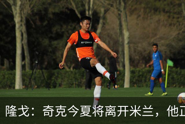 隆戈：奇克今夏将离开米兰，他正在寻找重返英超的机会