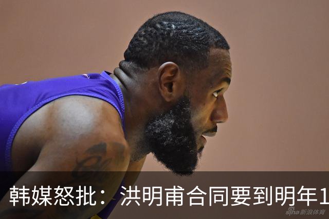 韩媒怒批：洪明甫合同要到明年1月亚洲杯 他该被立即解职！