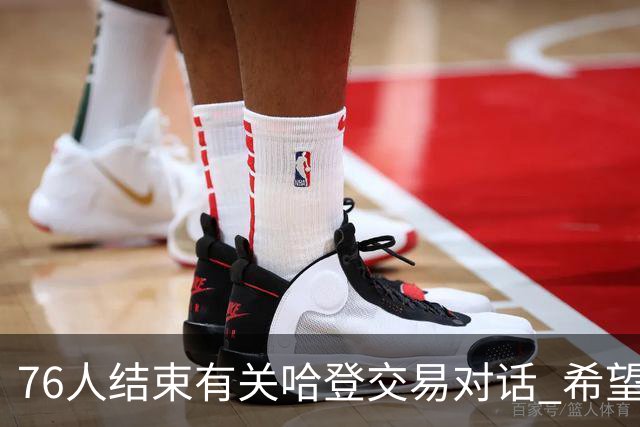 76人结束有关哈登交易对话 希望哈登归队争冠