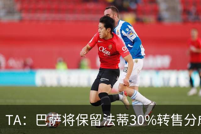 TA：巴萨将保留法蒂30%转售分成 免签B席需要首先出售卡萨多