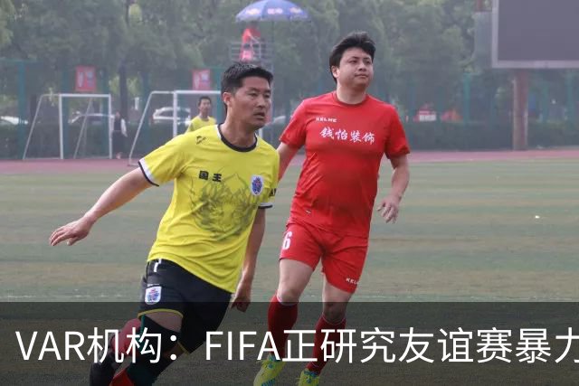 VAR机构：FIFA正研究友谊赛暴力行为红牌，球员将在正式赛事停赛
